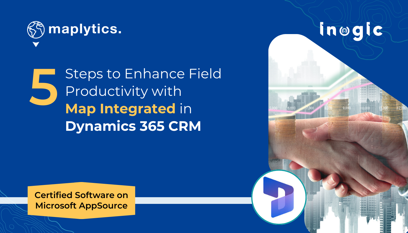 5 Steps to Enhance Field Productivity with Maps Integrated in Dynamics 365 CRM